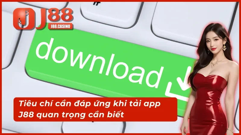 Tiêu chí cần đáp ứng khi tải app j88 quan trọng